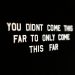 Sign: You didn't come this far to only come this far.